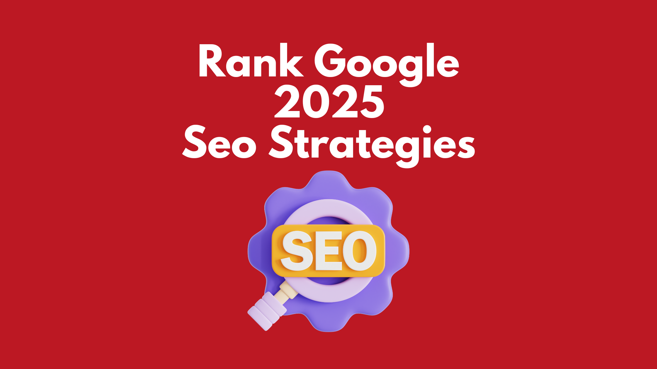 How to Rank Google in 2025: latest seo strategies 